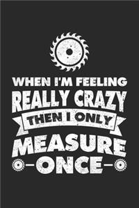 When I'm Feeling Really Crazy Then I Only Measure Once