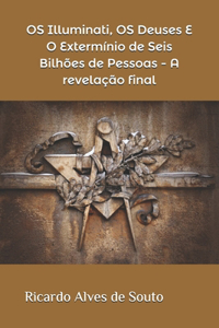 OS Illuminati, OS Deuses E O Extermínio de Seis Bilhões de Pessoas - A revelação final