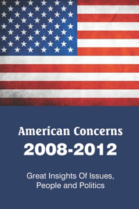 American Concerns 2008-2012: Great Insights Of Issues, People and Politics: Issues