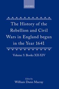 History of the Rebellion and Civil Wars in England Begun in the Year 1641