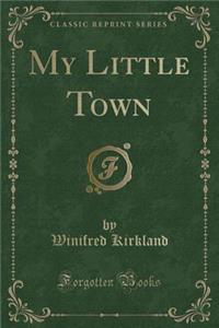My Little Town (Classic Reprint)