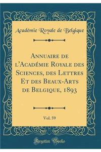 Annuaire de l'AcadÃ©mie Royale Des Sciences, Des Lettres Et Des Beaux-Arts de Belgique, 1893, Vol. 59 (Classic Reprint)