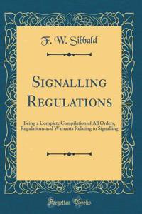 Signalling Regulations: Being a Complete Compilation of All Orders, Regulations and Warrants Relating to Signalling (Classic Reprint)