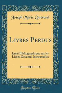 Livres Perdus: Essai Bibliographique Sur Les Livres Devenus Introuvables (Classic Reprint)