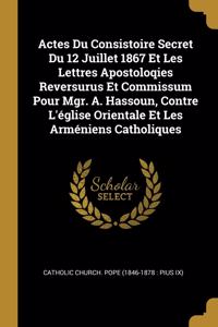 Actes Du Consistoire Secret Du 12 Juillet 1867 Et Les Lettres Apostoloqies Reversurus Et Commissum Pour Mgr. A. Hassoun, Contre L'église Orientale Et Les Arméniens Catholiques