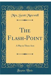 The Flash-Point: A Play in Three Acts (Classic Reprint)