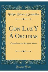 Con Luz Y Á Oscuras: Comedia en un Acto y en Verso (Classic Reprint)