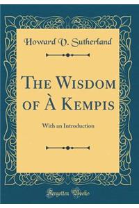 The Wisdom of À Kempis: With an Introduction (Classic Reprint)