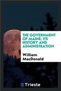 The government of Maine; its history and administration