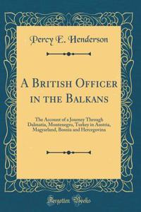 A British Officer in the Balkans: The Account of a Journey Through Dalmatia, Montenegro, Turkey in Austria, Magyarland, Bosnia and Hercegovina (Classic Reprint)