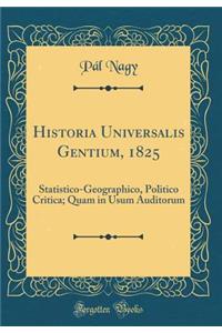Historia Universalis Gentium, 1825: Statistico-Geographico, Politico Critica; Quam in Usum Auditorum (Classic Reprint)