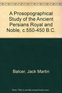 A Prosopographical Study of the Ancient Persians Royal and Noble, C. 550-450 B.C.