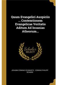 Quum Evangelici Auspiciis ... Contemtionem Evangelicae Veritatis Aditum Ad Insanias Atheorum...