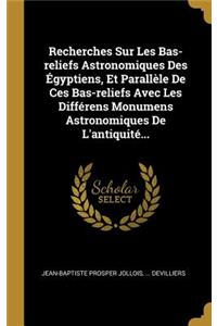 Recherches Sur Les Bas-reliefs Astronomiques Des Égyptiens, Et Parallèle De Ces Bas-reliefs Avec Les Différens Monumens Astronomiques De L'antiquité...