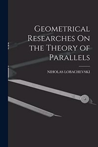 Geometrical Researches On the Theory of Parallels