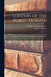 Looters of the Public Domain; Embracing a Complete Exposure of the Fraudulent System of Acquiring Titles to the Public Lands of the United States
