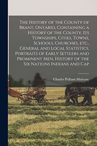 History of the County of Brant, Ontario, Containing a History of the County, its Townships, Cities, Towns, Schools, Churches, etc., General and Local Statistics, Portraits of Early Settlers and Prominent men, History of the Six Nations Indians and