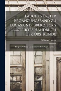 Lauche's Erster Ergänzungsband Zu Lucas Und Oberdieck's Illustrirtes Handbuch Der Obstkunde; Hrsg. Im Auftrage Des Deutschen Pomologen-Vereins ...