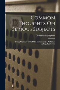 Common Thoughts On Serious Subjects: Being Addresses to the Elder Kumars of the Rajkumar College, Kathiawar