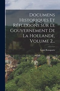 Documens Historiques Et Réflexions Sur Le Gouvernement De La Hollande, Volume 2...