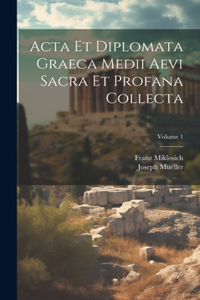 Acta Et Diplomata Graeca Medii Aevi Sacra Et Profana Collecta; Volume 1