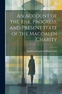 Account of the Rise, Progress, and Present State of the Magdalen Charity