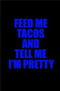 Feed me tacos and tell me I'm pretty