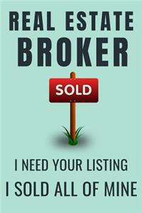 Real Estate Broker I Need Your Listing I Sold All Of Mine