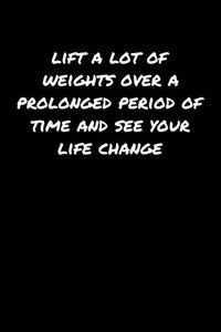 Lift A Lot Of Weights Over A Prolonged Period Of Time and See Your Life Change