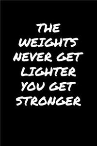 The Weights Never Get Lighter You Get Stronger
