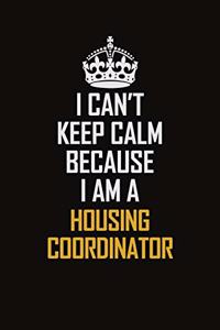 I Can't Keep Calm Because I Am A Housing Coordinator