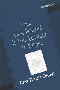 Your Best Friend Is No Longer A Man, And That's Okay!