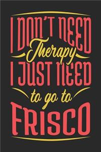 I Don't Need Therapy I Just Need To Go To Frisco