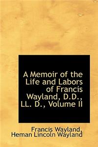 A Memoir of the Life and Labors of Francis Wayland, D.D., LL. D., Volume II