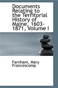 Documents Relating to the Territorial History of Maine, 1603-1871, Volume I