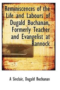 Reminiscences of the Life and Labours of Dugald Buchanan, Formerly Teacher and Evangelist at Rannock