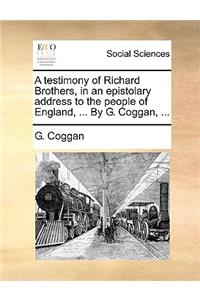 A Testimony of Richard Brothers, in an Epistolary Address to the People of England, ... by G. Coggan, ...