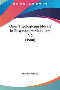 Opus Theologicum Morale in Busembaum Medullam V6 (1900)