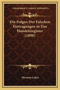 Die Folgen Der Falschen Eintragungen in Das Handelsregister (1898)