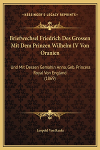 Briefwechsel Friedrich Des Grossen Mit Dem Prinzen Wilhelm IV Von Oranien