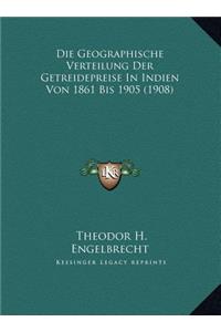 Die Geographische Verteilung Der Getreidepreise In Indien Von 1861 Bis 1905 (1908)