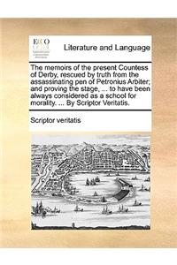 The Memoirs of the Present Countess of Derby, Rescued by Truth from the Assassinating Pen of Petronius Arbiter; And Proving the Stage, ... to Have Been Always Considered as a School for Morality. ... by Scriptor Veritatis.