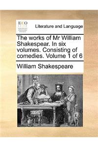 The Works of MR William Shakespear. in Six Volumes. Consisting of Comedies. Volume 1 of 6