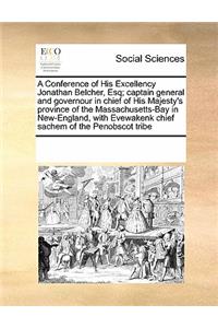 A Conference of His Excellency Jonathan Belcher, Esq; Captain General and Governour in Chief of His Majesty's Province of the Massachusetts-Bay in New-England, with Evewakenk Chief Sachem of the Penobscot Tribe