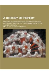 A History of Popery; Including Its Origin, Progress, Doctrines, Practice, Institutions, and Fruits, to the Commencement of the Nineteeth Century