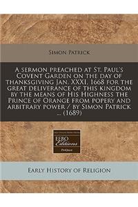 A Sermon Preached at St. Paul's Covent Garden on the Day of Thanksgiving Jan. XXXI, 1668 for the Great Deliverance of This Kingdom by the Means of His Highness the Prince of Orange from Popery and Arbitrary Power / By Simon Patrick ... (1689)