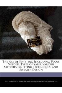 The Art of Knitting Including Tools Needed, Types of Yarn, Various Stitches, Knitting Techniques, and Sweater Design