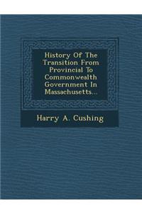 History of the Transition from Provincial to Commonwealth Government in Massachusetts...
