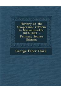 History of the Temperance Reform in Massachusetts, 1813-1883