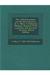 The Collected Poems, Lyrical and Narrative, of A. Mary F. Robinson (Madame Duclaux) with a Preface and Portrait